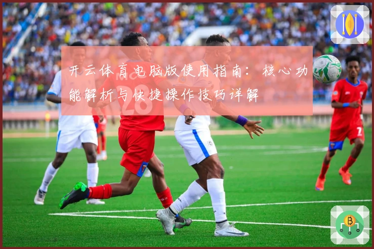 开云体育电脑版使用指南：核心功能解析与快捷操作技巧详解