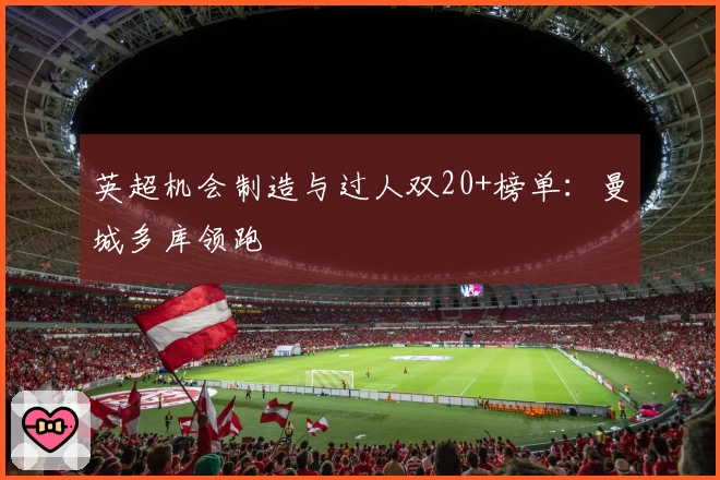 英超机会制造与过人双20+榜单：曼城多库领跑