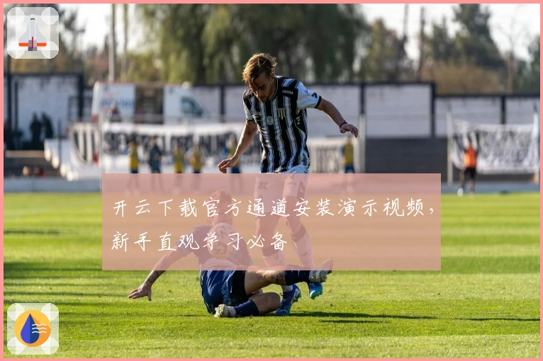 开云下载官方通道安装演示视频，新手直观学习必备