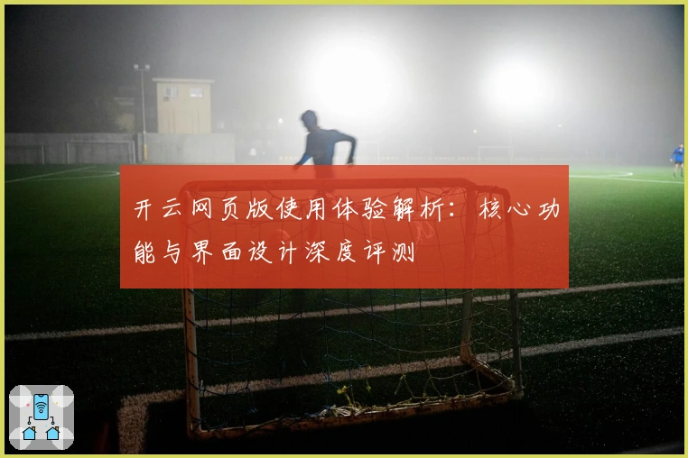 开云网页版使用体验解析：核心功能与界面设计深度评测