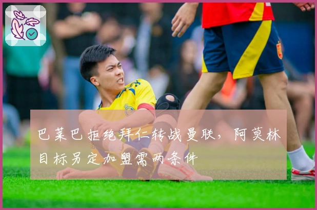 巴莱巴拒绝拜仁转战曼联，阿莫林目标另定加盟需两条件