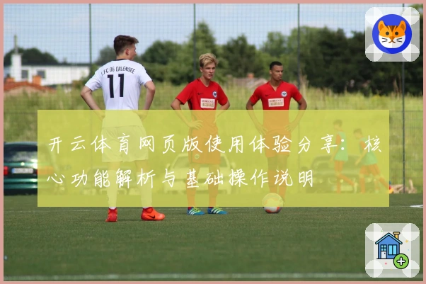 开云体育网页版使用体验分享：核心功能解析与基础操作说明