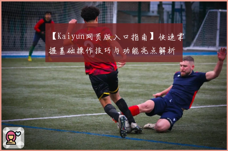 【Kaiyun网页版入口指南】快速掌握基础操作技巧与功能亮点解析
