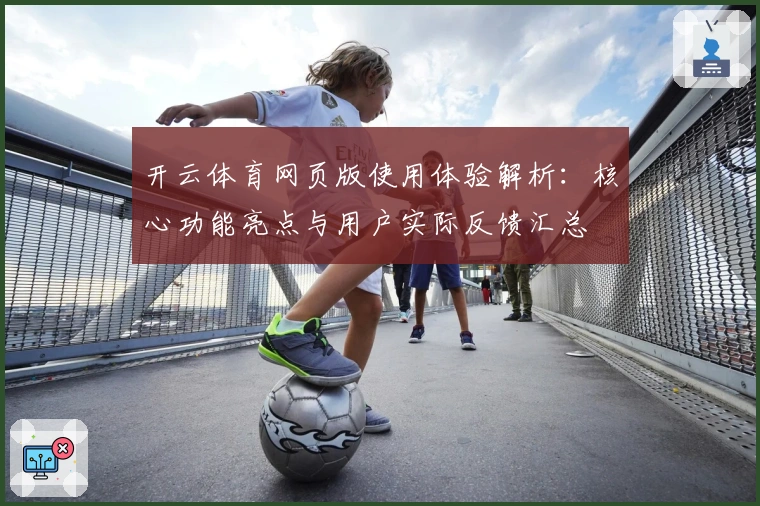开云体育网页版使用体验解析：核心功能亮点与用户实际反馈汇总