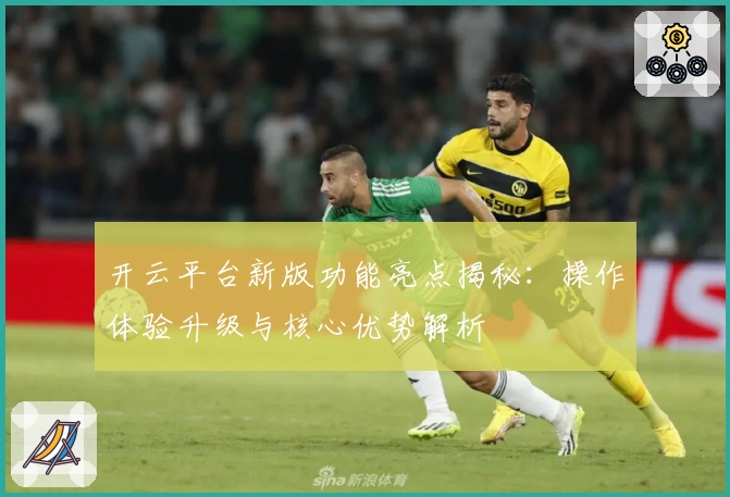 开云平台新版功能亮点揭秘：操作体验升级与核心优势解析