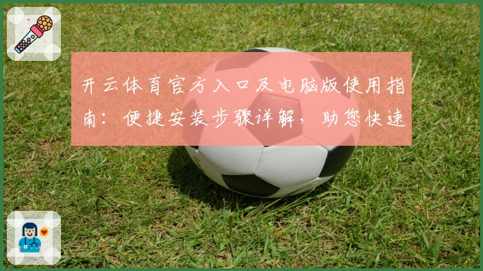 开云体育官方入口及电脑版使用指南：便捷安装步骤详解，助您快速享受核心功能体验