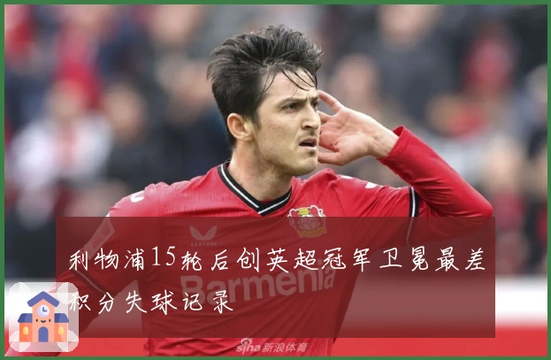 利物浦15轮后创英超冠军卫冕最差积分失球记录