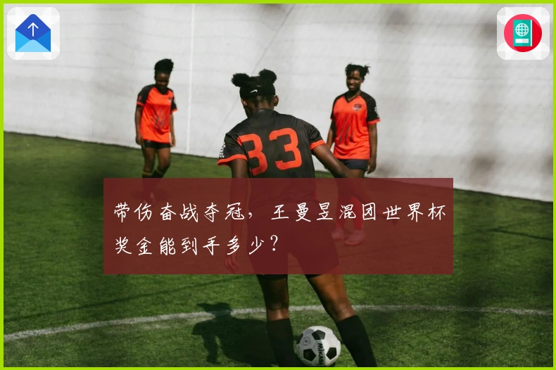 带伤奋战夺冠，王曼昱混团世界杯奖金能到手多少？