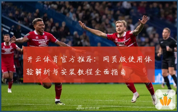 开云体育官方推荐：网页版使用体验解析与安装教程全面指南