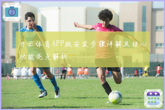 开云体育APP版安装步骤详解及核心功能亮点解析
