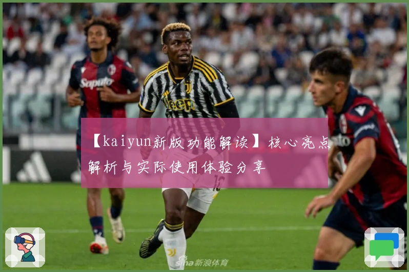 【kaiyun新版功能解读】核心亮点解析与实际使用体验分享