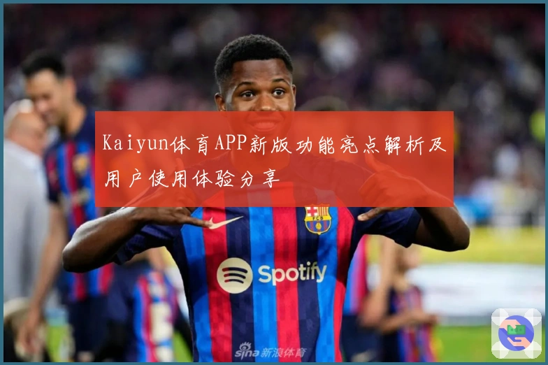 Kaiyun体育APP新版功能亮点解析及用户使用体验分享