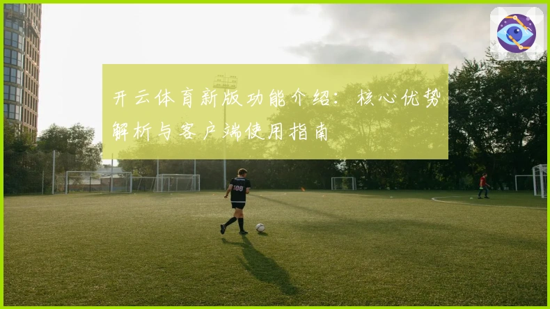 开云体育新版功能介绍：核心优势解析与客户端使用指南