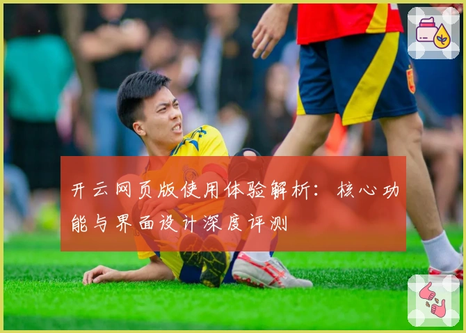 开云网页版使用体验解析：核心功能与界面设计深度评测