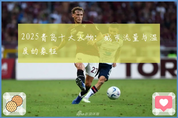 2025青岛十大人物：城市流量与温度的象征